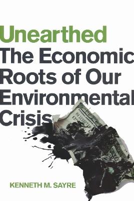 Unearthed: The Economic Roots of Our Environmental Crisis - Kenneth M. Sayre - cover