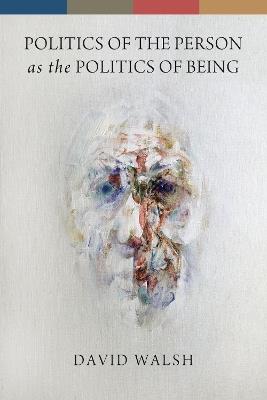 Politics of the Person as the Politics of Being - David Walsh - cover