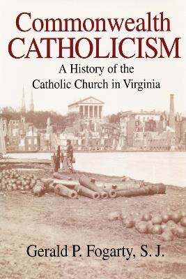 Commonwealth Catholicism: A History of the Catholic Church in Virginia - Gerald P. Fogarty - cover