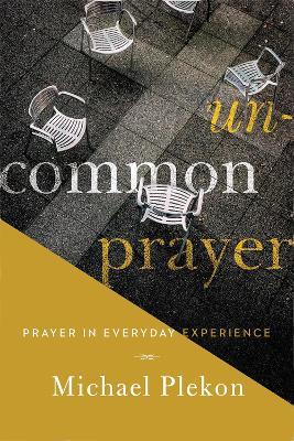 Uncommon Prayer: Prayer in Everyday Experience - Michael Plekon - cover