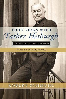 Fifty Years with Father Hesburgh: On and Off the Record - Robert Schmuhl - cover