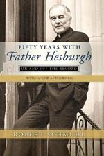 Fifty Years with Father Hesburgh: On and Off the Record