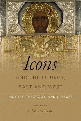 Icons and the Liturgy, East and West: History, Theology, and Culture - cover