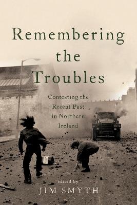 Remembering the Troubles: Contesting the Recent Past in Northern Ireland - cover