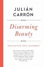 Disarming Beauty: Essays on Faith, Truth, and Freedom