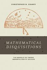 <i>Mathematical Disquisitions</i>: The Booklet of Theses Immortalized by Galileo