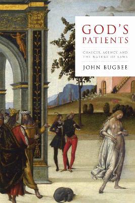 God’s Patients: Chaucer, Agency, and the Nature of Laws - John Bugbee - cover