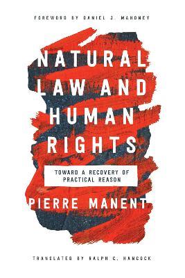 Natural Law and Human Rights: Toward a Recovery of Practical Reason - Pierre Manent - cover