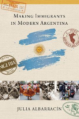 Making Immigrants in Modern Argentina - Julia AlbarracÍn - cover