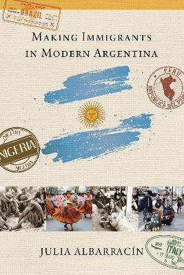 Making Immigrants in Modern Argentina - Julia AlbarracÍn - cover