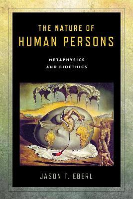 The Nature of Human Persons: Metaphysics and Bioethics - Jason T. Eberl - cover