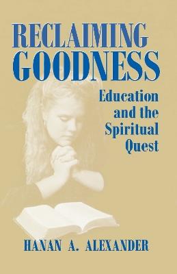 Reclaiming Goodness: Education and the Spiritual Quest - Hanan A. Alexander - cover