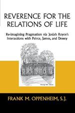 Reverence for the Relations of Life: Re-imagining Pragmatism via Josiah Royce's Interactions with Peirce, James, and Dewey