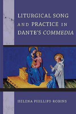 Liturgical Song and Practice in Dante's Commedia - Helena Phillips-Robins - cover
