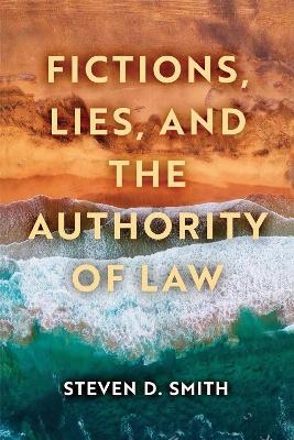 Fictions, Lies, and the Authority of Law - Steven D. Smith - cover