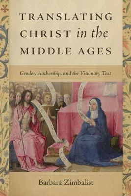 Translating Christ in the Middle Ages: Gender, Authorship, and the Visionary Text - Barbara Zimbalist - cover