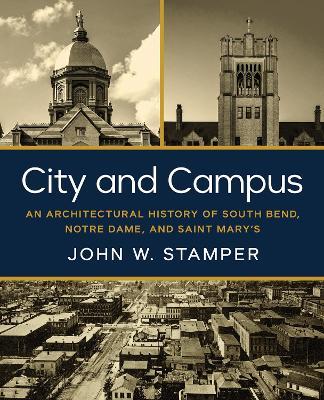 City and Campus: An Architectural History of South Bend, Notre Dame, and Saint Mary's - John W. Stamper - cover