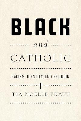 Black and Catholic: Racism, Identity, and Religion - Tia Noelle Pratt - cover