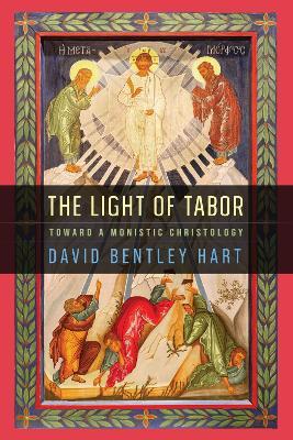 The Light of Tabor: Toward a Monistic Christology - David Bentley Hart - cover
