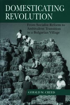 Domesticating Revolution: From Socialist Reform to Ambivalent Transition in a Bulgarian Village - Gerald  W. Creed - cover