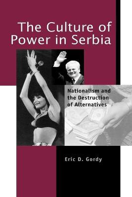The Culture of Power in Serbia: Nationalism and the Destruction of Alternatives - Eric D. Gordy - cover