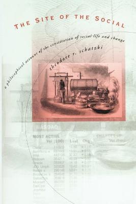 The Site of the Social: A Philosophical Account of the Constitution of Social Life and Change - Theodore R. Schatzki - cover
