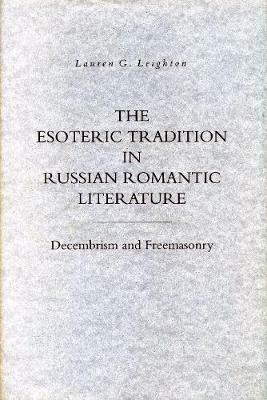 The Esoteric Tradition in Russian Romantic Literature: Decembrism and Freemasonry - Lauren  G. Leighton - cover
