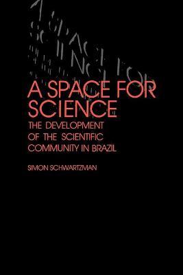 A Space for Science: The Development of the Scientific Community in Brazil - Simon Schwartzman - cover