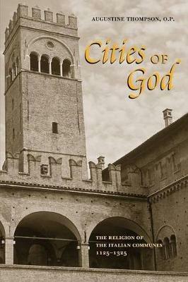 Cities of God: The Religion of the Italian Communes, 1125-1325 - Augustine Thompson, O.P. - cover