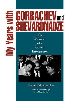 My Years with Gorbachev and Shevardnadze: The Memoir of a Soviet Interpreter - Pavel Palazchenko - cover