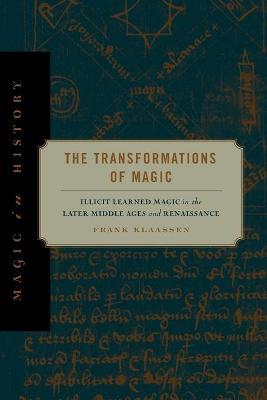The Transformations of Magic: Illicit Learned Magic in the Later Middle Ages and Renaissance - Frank Klaassen - cover