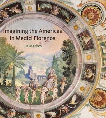 Imagining the Americas in Medici Florence - Lia Markey - cover