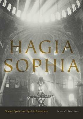 Hagia Sophia: Sound, Space, and Spirit in Byzantium - Bissera V. Pentcheva - cover