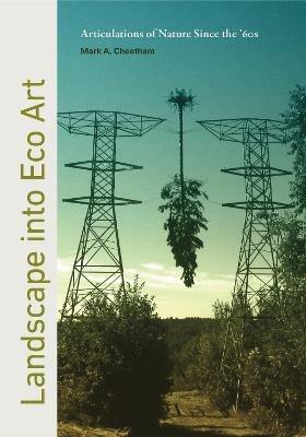 Landscape into Eco Art: Articulations of Nature Since the ’60s - Mark Cheetham - cover