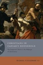 Christians in Caesar's Household: The Emperors' Slaves in the Makings of Christianity
