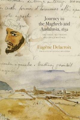 Journey to the Maghreb and Andalusia, 1832: The Travel Notebooks and Other Writings - Eugène Delacroix - cover