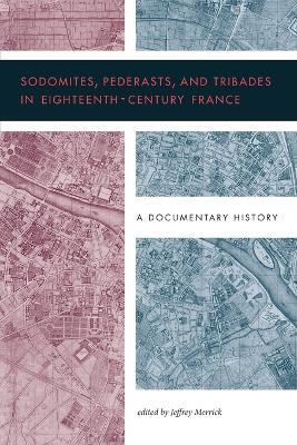 Sodomites, Pederasts, and Tribades in Eighteenth-Century France: A Documentary History - cover