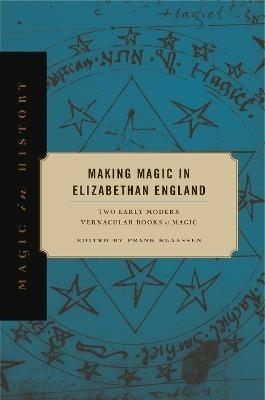 Making Magic in Elizabethan England: Two Early Modern Vernacular Books of Magic - cover