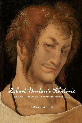 Robert Burton's Rhetoric: An Anatomy of Early Modern Knowledge - Susan Wells - cover