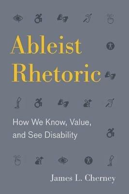 Ableist Rhetoric: How We Know, Value, and See Disability - James L. Cherney - cover