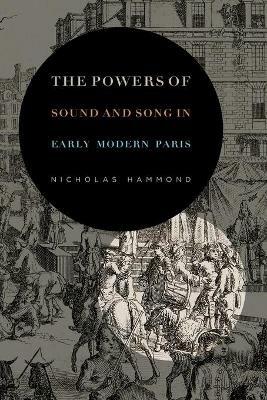The Powers of Sound and Song in Early Modern Paris - Nicholas Hammond - cover