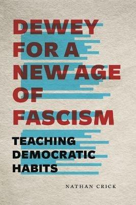 Dewey for a New Age of Fascism: Teaching Democratic Habits - Nathan Crick - cover