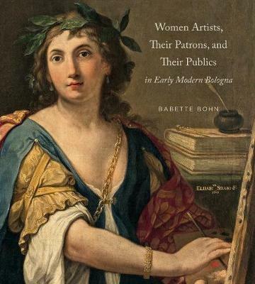 Women Artists, Their Patrons, and Their Publics in Early Modern Bologna - Babette Bohn - cover