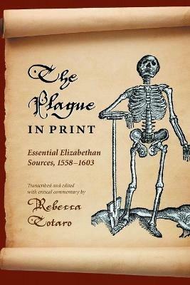 The Plague in Print: Essential Elizabethan Sources, 1558-1603 - Rebecca Totaro - cover
