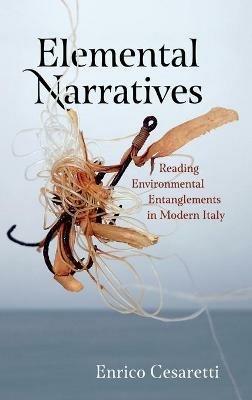 Elemental Narratives: Reading Environmental Entanglements in Modern Italy - Enrico Cesaretti - cover