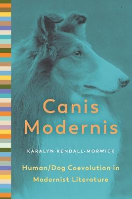Canis Modernis: Human/Dog Coevolution in Modernist Literature - Karalyn Kendall-Morwick - cover