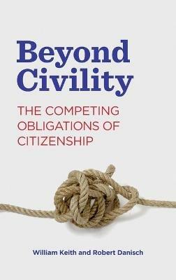 Beyond Civility: The Competing Obligations of Citizenship - William Keith,Robert Danisch - cover