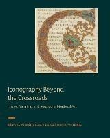 Iconography Beyond the Crossroads: Image, Meaning, and Method in Medieval Art - cover