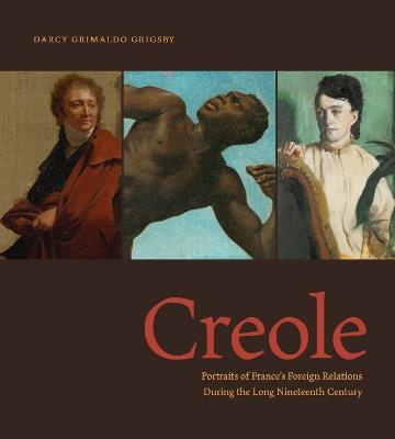 Creole: Portraits of France’s Foreign Relations During the Long Nineteenth Century - Darcy Grimaldo Grigsby - cover