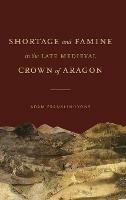 Shortage and Famine in the Late Medieval Crown of Aragon - Adam Franklin-Lyons - cover